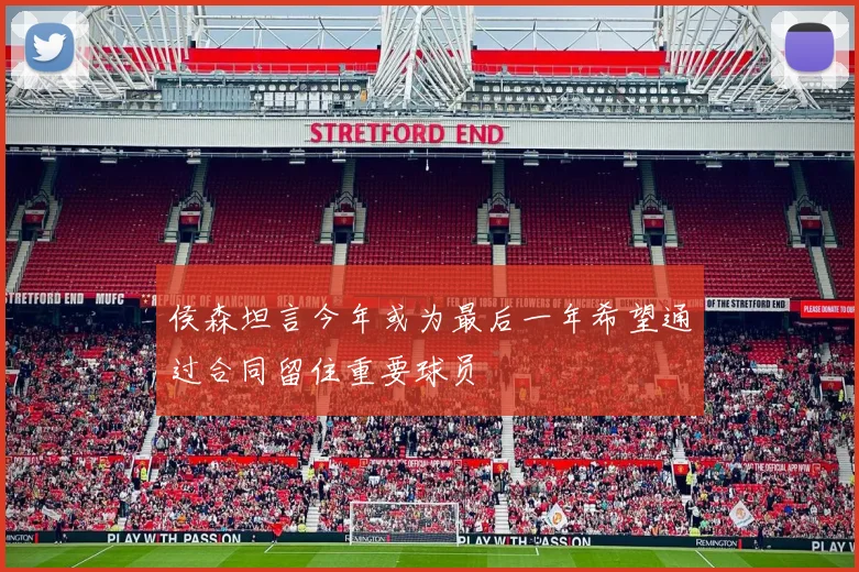 侯森坦言今年或为最后一年希望通过合同留住重要球员