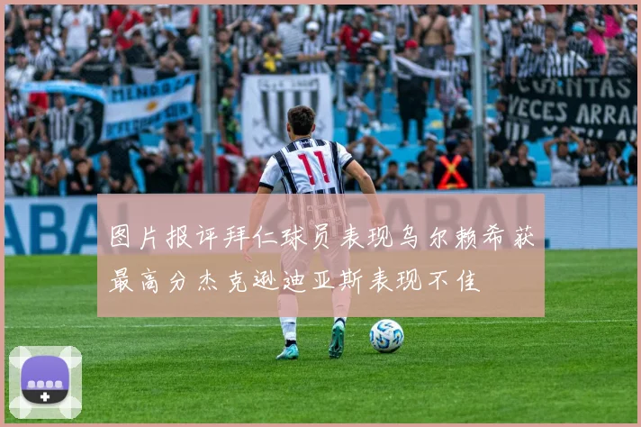 图片报评拜仁球员表现乌尔赖希获最高分杰克逊迪亚斯表现不佳